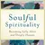 Soulful Spirituality: Becoming Fully Alive and Deeply Human